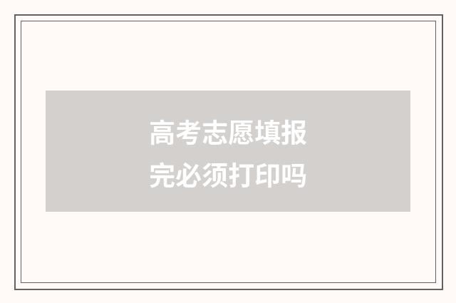 高考志愿填报完必须打印吗