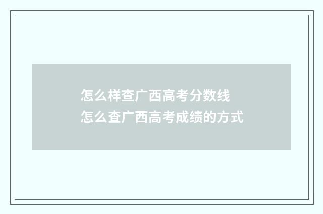 怎么样查广西高考分数线 怎么查广西高考成绩的方式