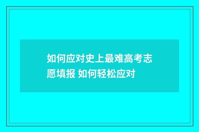 如何应对史上最难高考志愿填报 如何轻松应对