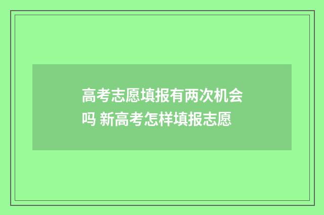 高考志愿填报有两次机会吗 新高考怎样填报志愿