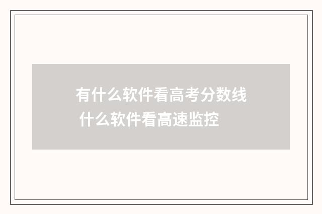 有什么软件看高考分数线 什么软件看高速监控