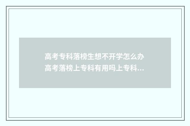 高考专科落榜生想不开学怎么办 高考落榜上专科有用吗上专科好不好