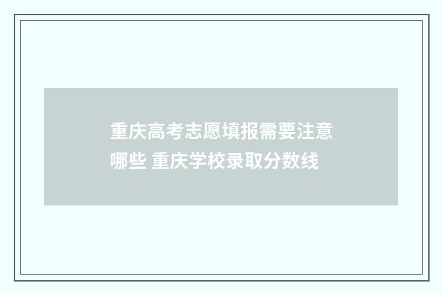 重庆高考志愿填报需要注意哪些 重庆学校录取分数线