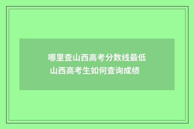 哪里查山西高考分数线最低 山西高考生如何查询成绩