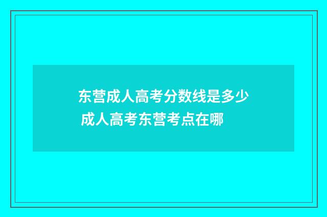 东营成人高考分数线是多少 成人高考东营考点在哪