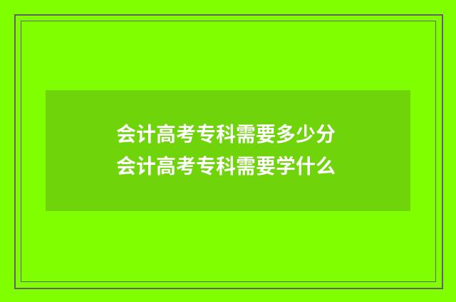会计高考专科需要多少分 会计高考专科需要学什么
