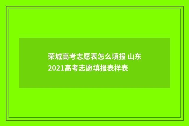 荣城高考志愿表怎么填报 山东2021高考志愿填报表样表