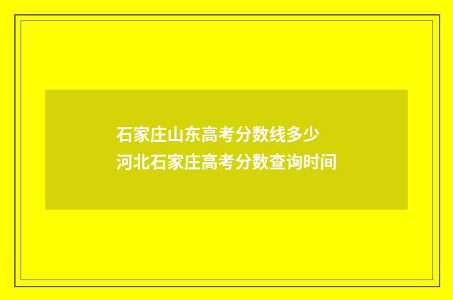 石家庄山东高考分数线多少 河北石家庄高考分数查询时间