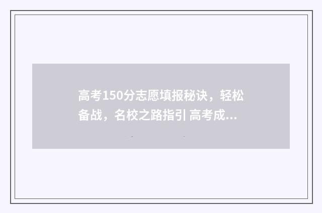 高考150分志愿填报秘诀，轻松备战，名校之路指引 高考成绩150分能上哪些学校