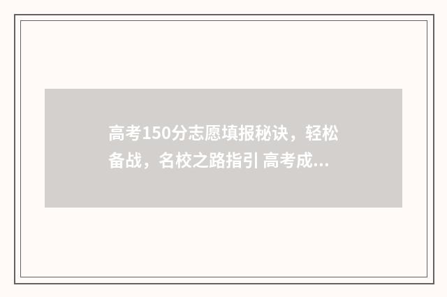 高考150分志愿填报秘诀，轻松备战，名校之路指引 高考成绩150分能上哪些学校