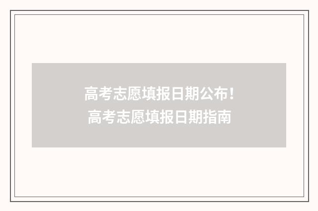 高考志愿填报日期公布！ 高考志愿填报日期指南