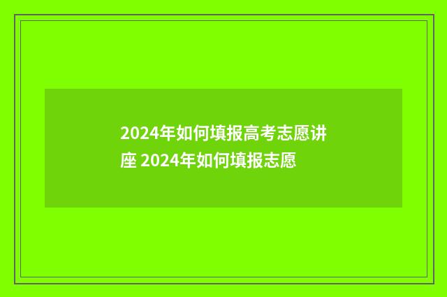 2024年如何填报高考志愿讲座 2024年如何填报志愿
