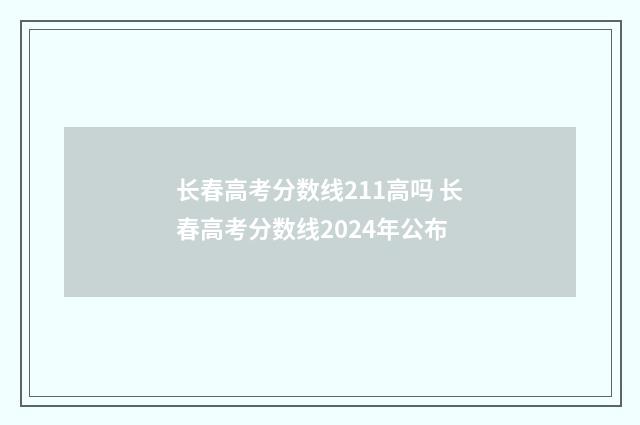 长春高考分数线211高吗 长春高考分数线2024年公布