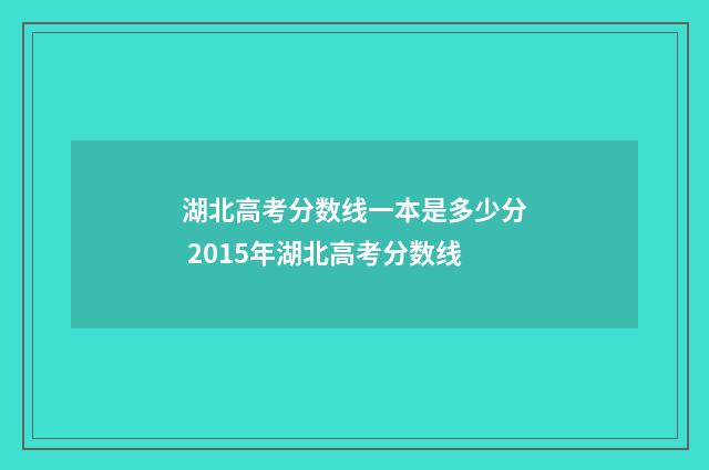 湖北高考分数线一本是多少分 2015年湖北高考分数线