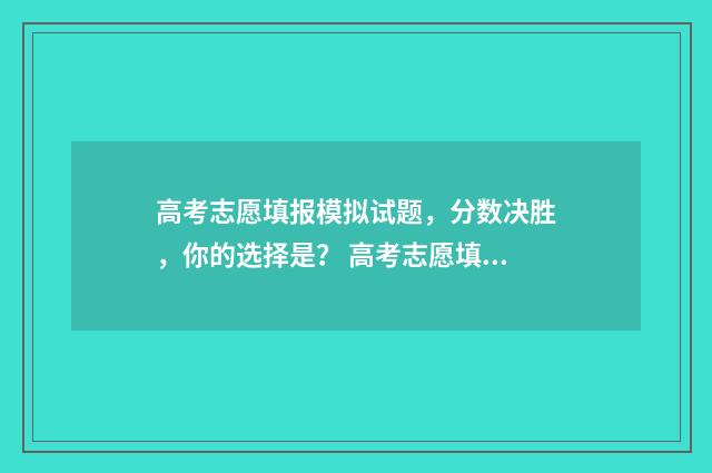 高考志愿填报模拟试题，分数决胜，你的选择是？ 高考志愿填报模拟表样本