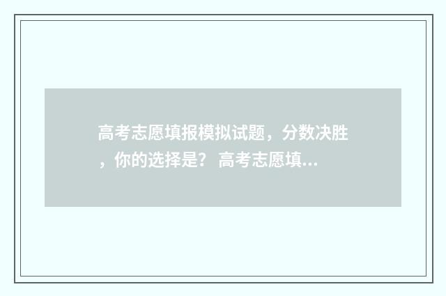 高考志愿填报模拟试题，分数决胜，你的选择是？ 高考志愿填报模拟表样本