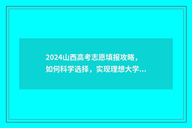 2024山西高考志愿填报攻略，如何科学选择，实现理想大学梦？ 2024山西高考志愿