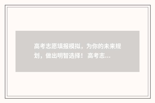 高考志愿填报模拟，为你的未来规划，做出明智选择！ 高考志愿填报模拟网站