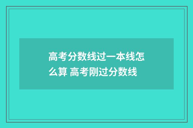 高考分数线过一本线怎么算 高考刚过分数线