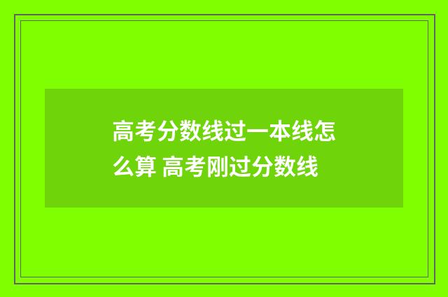 高考分数线过一本线怎么算 高考刚过分数线