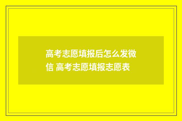 高考志愿填报后怎么发微信 高考志愿填报志愿表