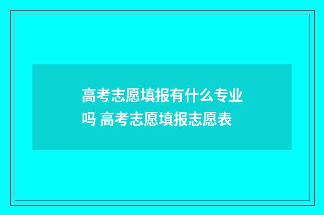 高考志愿填报有什么专业吗 高考志愿填报志愿表