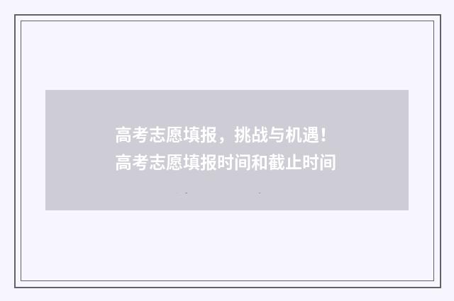 高考志愿填报，挑战与机遇！ 高考志愿填报时间和截止时间