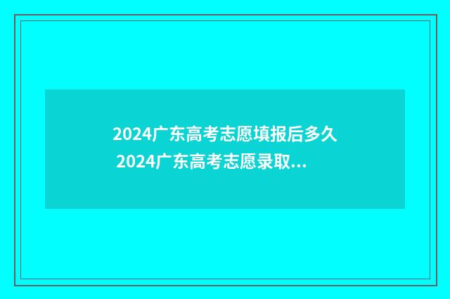 2024广东高考志愿填报后多久 2024广东高考志愿录取时间公布