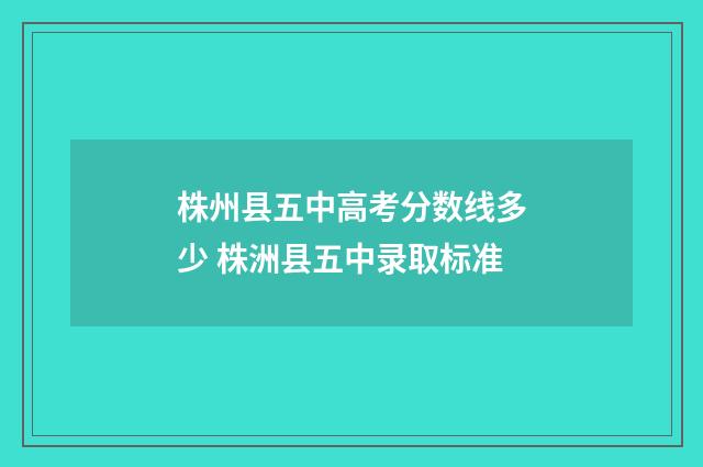 株州县五中高考分数线多少 株洲县五中录取标准