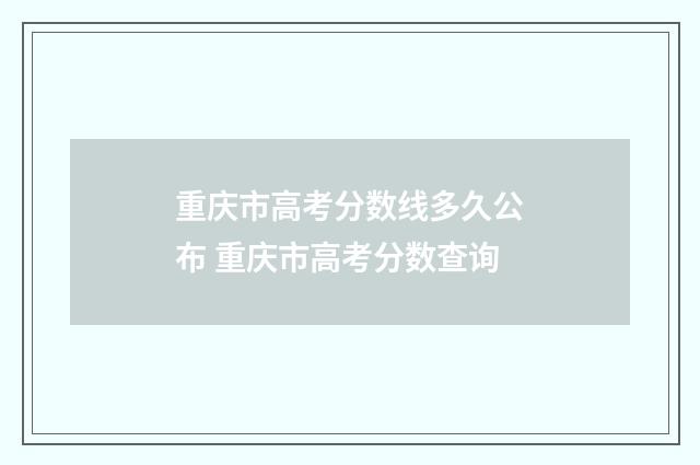 重庆市高考分数线多久公布 重庆市高考分数查询