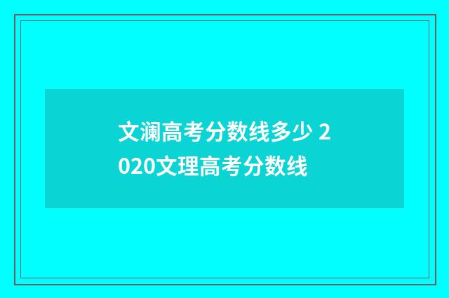 文澜高考分数线多少 2020文理高考分数线