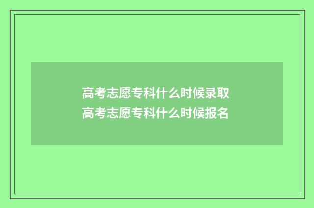 高考志愿专科什么时候录取 高考志愿专科什么时候报名