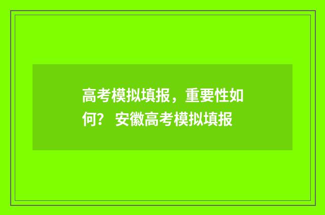高考模拟填报，重要性如何？ 安徽高考模拟填报