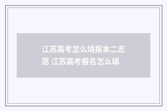 江苏高考怎么填报本二志愿 江苏高考报名怎么填