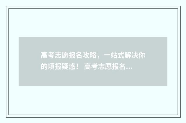 高考志愿报名攻略，一站式解决你的填报疑惑！ 高考志愿报名攻略图片