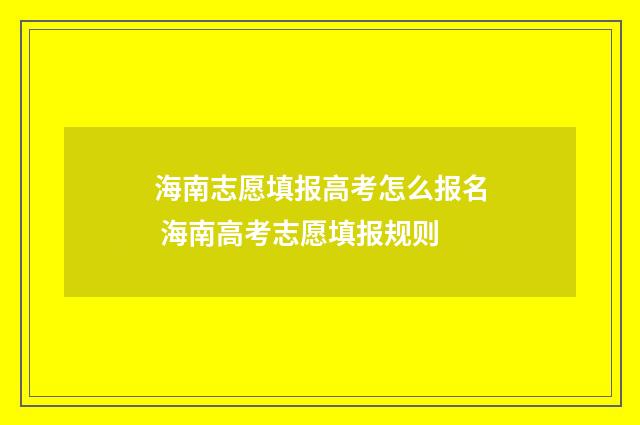 海南志愿填报高考怎么报名 海南高考志愿填报规则