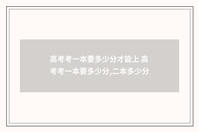 高考考一本要多少分才能上 高考考一本要多少分,二本多少分