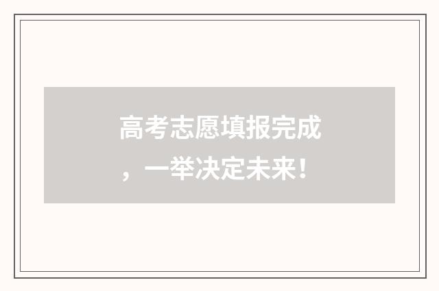 高考志愿填报完成，一举决定未来！