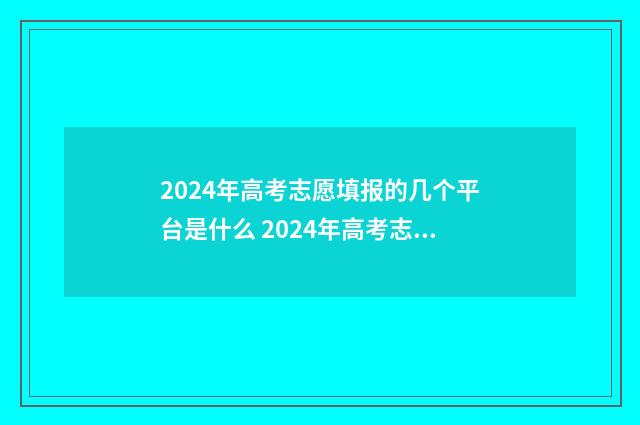 2024年高考志愿填报的几个平台是什么 2024年高考志愿填报指南书