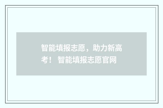 智能填报志愿，助力新高考！ 智能填报志愿官网