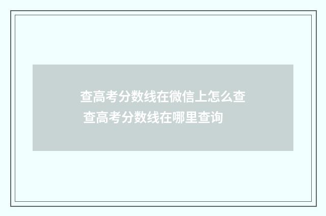 查高考分数线在微信上怎么查 查高考分数线在哪里查询
