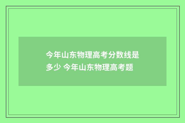 今年山东物理高考分数线是多少 今年山东物理高考题
