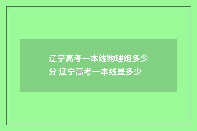 辽宁高考一本线物理组多少分 辽宁高考一本线是多少