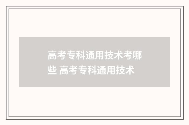 高考专科通用技术考哪些 高考专科通用技术