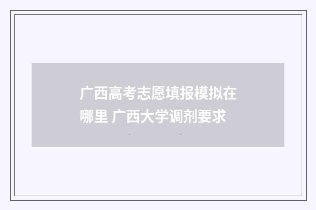 广西高考志愿填报模拟在哪里 广西大学调剂要求