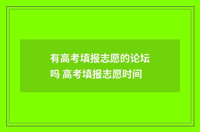 有高考填报志愿的论坛吗 高考填报志愿时间