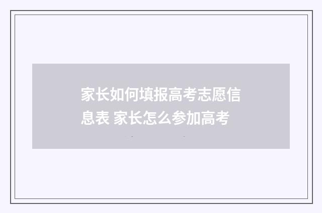 家长如何填报高考志愿信息表 家长怎么参加高考