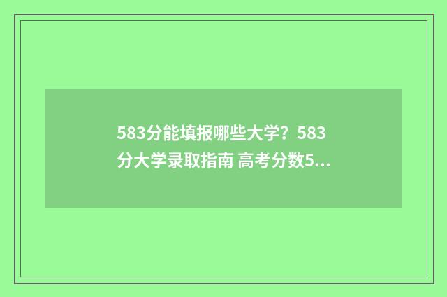 583分能填报哪些大学？583分大学录取指南 高考分数583应该可以报哪个学校