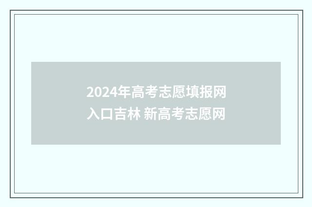 2024年高考志愿填报网入口吉林 新高考志愿网