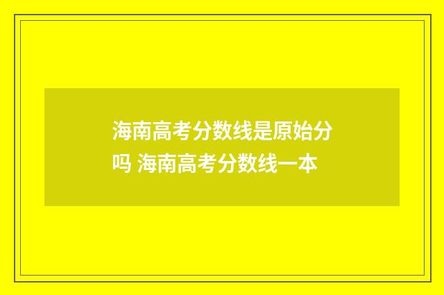海南高考分数线是原始分吗 海南高考分数线一本